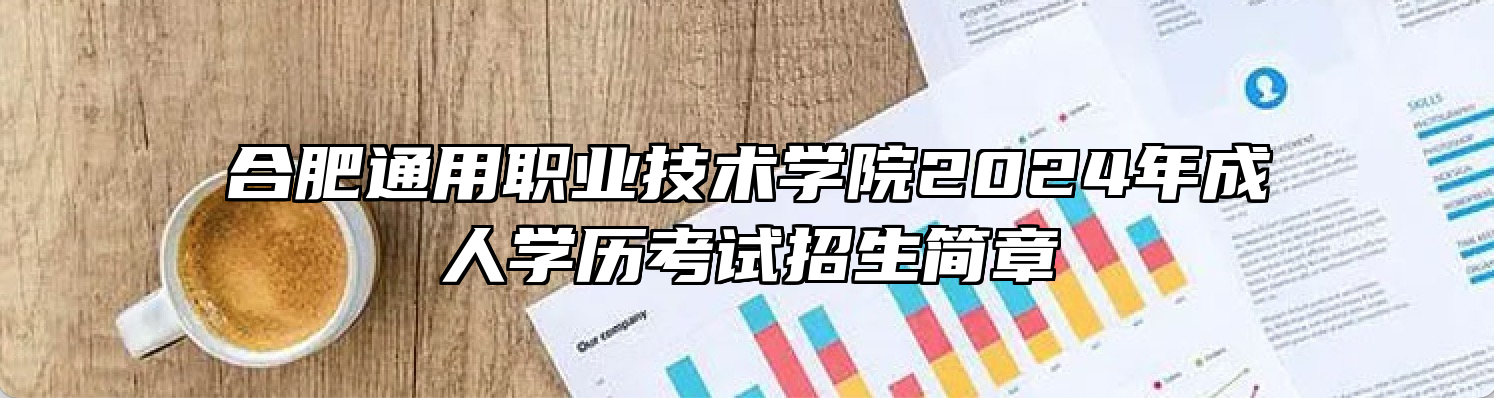 合肥通用职业技术学院2024年成人学历考试招生简章
