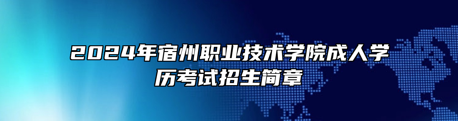 2024年宿州职业技术学院成人学历考试招生简章
