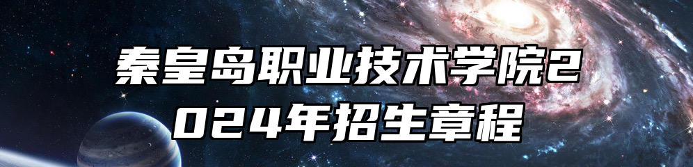 秦皇岛职业技术学院2024年招生章程