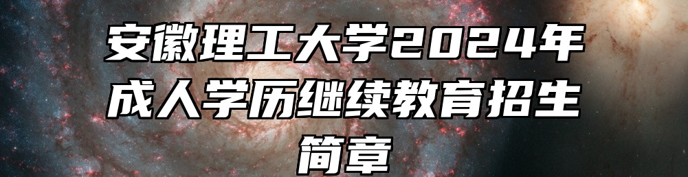 安徽理工大学2024年成人学历继续教育招生简章