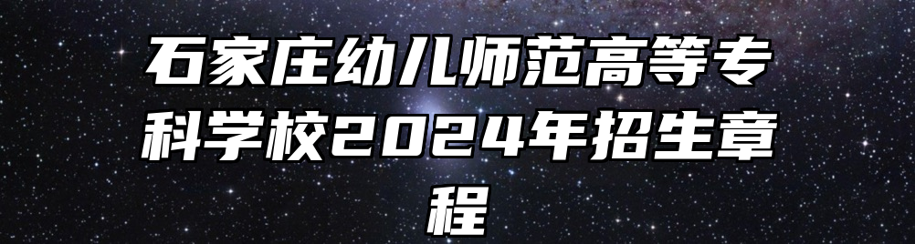 石家庄幼儿师范高等专科学校2024年招生章程