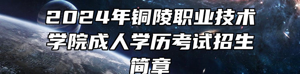 2024年铜陵职业技术学院成人学历考试招生简章