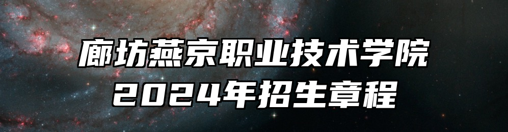 廊坊燕京职业技术学院2024年招生章程