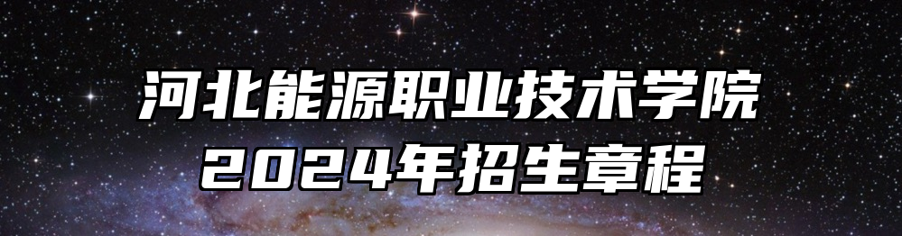 河北能源职业技术学院2024年招生章程