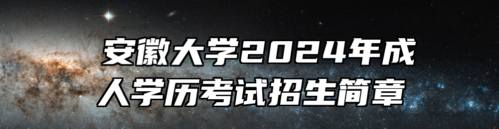​安徽大学2024年成人学历考试招生简章