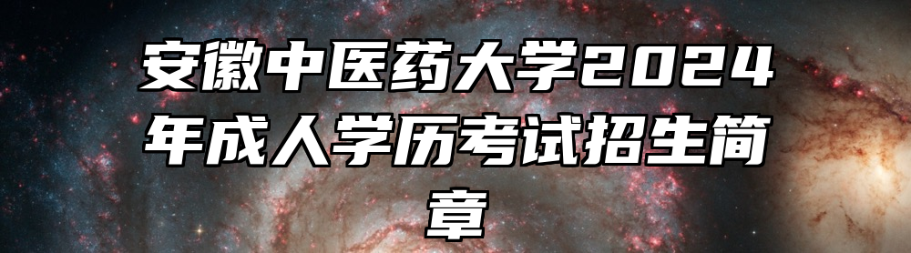 安徽中医药大学2024年成人学历考试招生简章