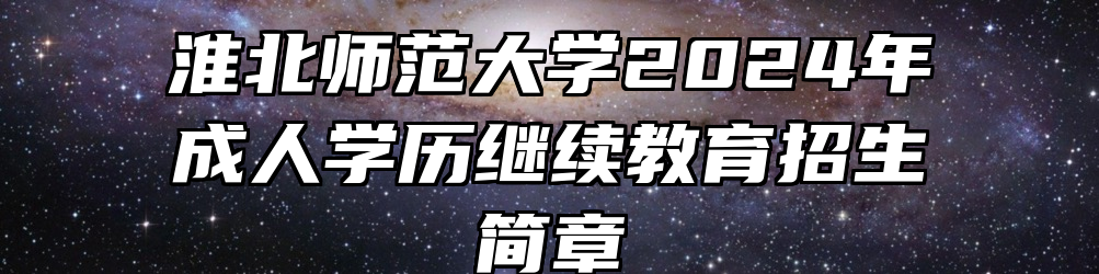淮北师范大学2024年成人学历继续教育招生简章