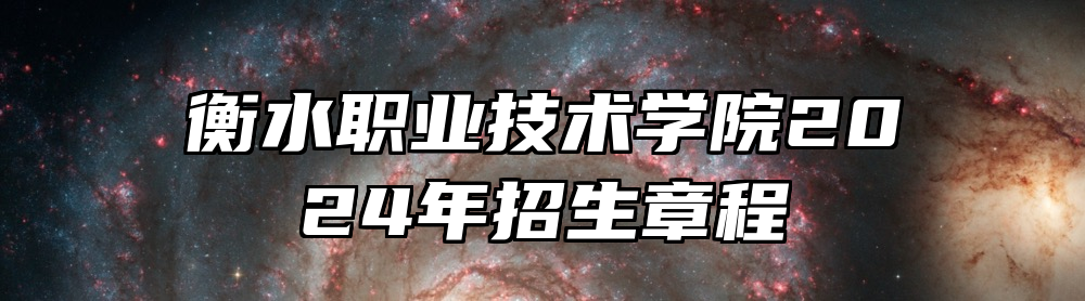 衡水职业技术学院2024年招生章程