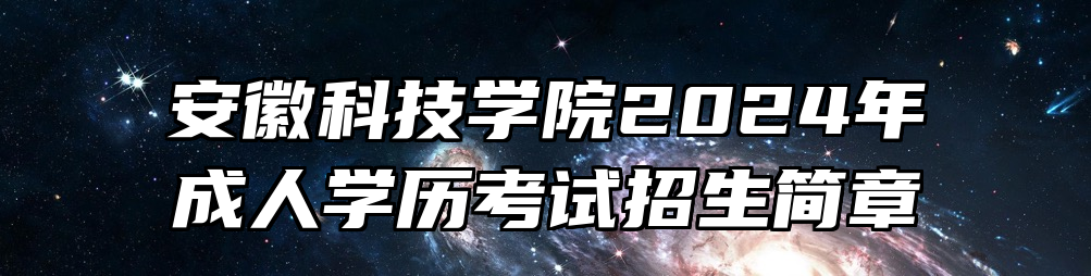 安徽科技学院2024年成人学历考试招生简章
