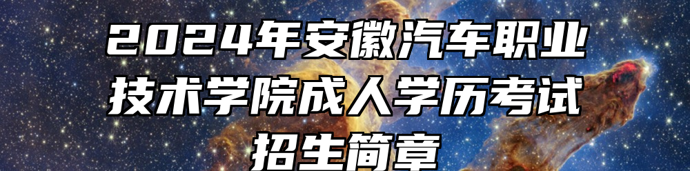 2024年安徽汽车职业技术学院成人学历考试招生简章