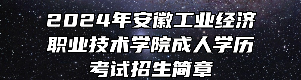 2024年安徽工业经济职业技术学院成人学历考试招生简章