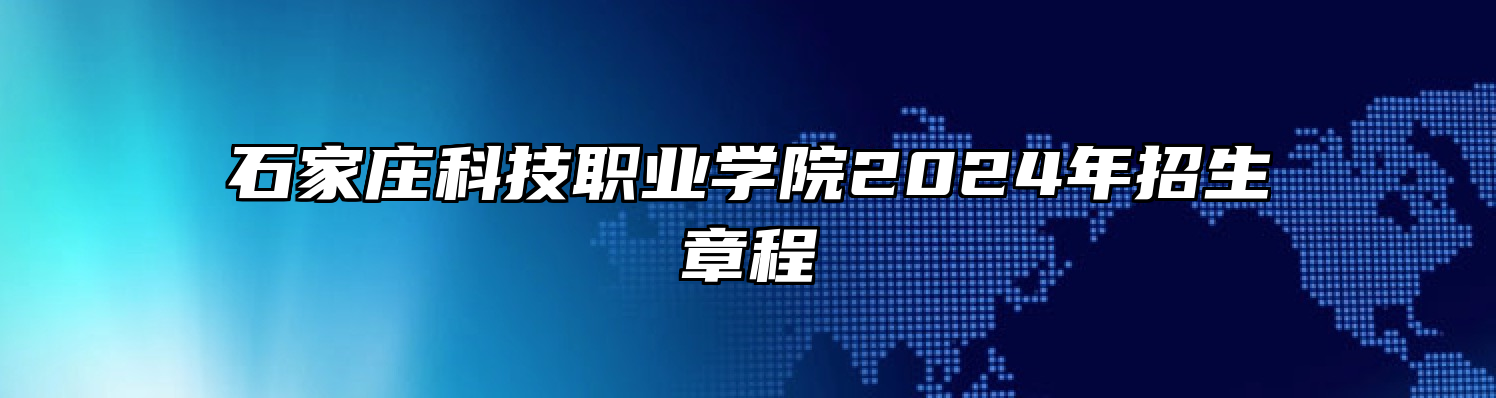 石家庄科技职业学院2024年招生章程