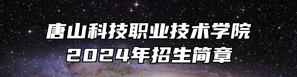 唐山科技职业技术学院2024年招生简章