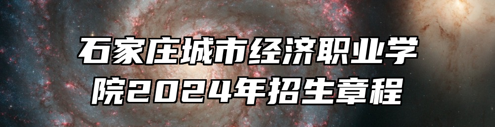 石家庄城市经济职业学院2024年招生章程