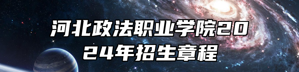 河北政法职业学院2024年招生章程
