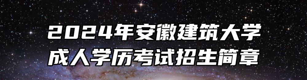 2024年安徽建筑大学成人学历考试招生简章