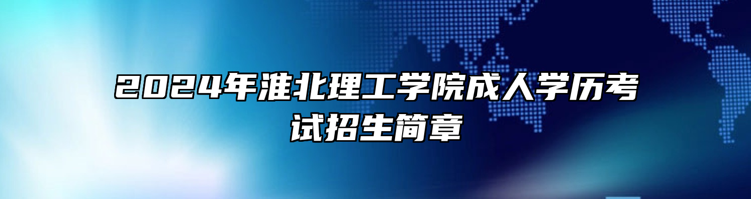 2024年淮北理工学院成人学历考试招生简章