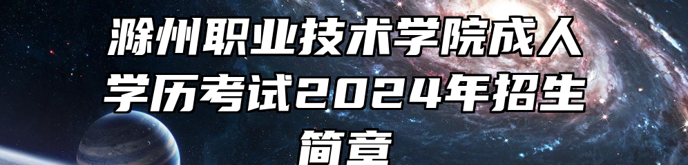 滁州职业技术学院成人学历考试2024年招生简章