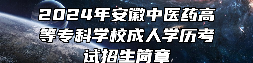 2024年安徽中医药高等专科学校成人学历考试招生简章