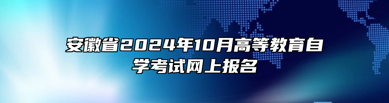 安徽省2024年10月高等教育自学考试网上报名