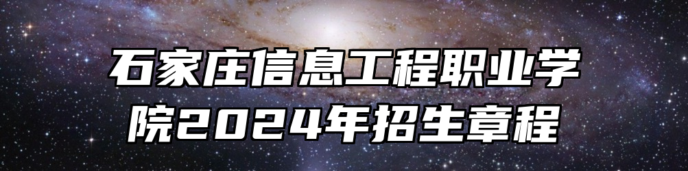 石家庄信息工程职业学院2024年招生章程