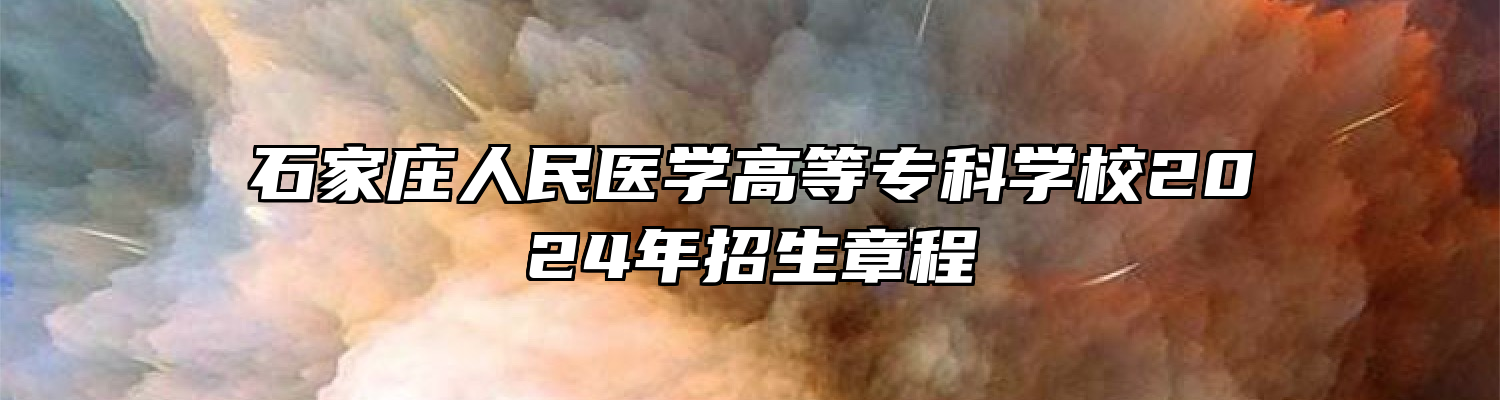 石家庄人民医学高等专科学校2024年招生章程