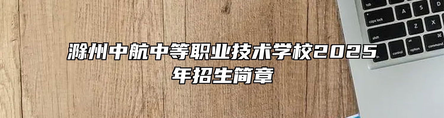 滁州中航中等职业技术学校2025年招生简章