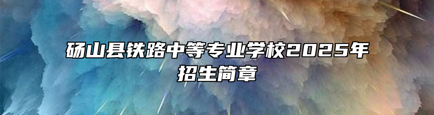 砀山县铁路中等专业学校2025年招生简章