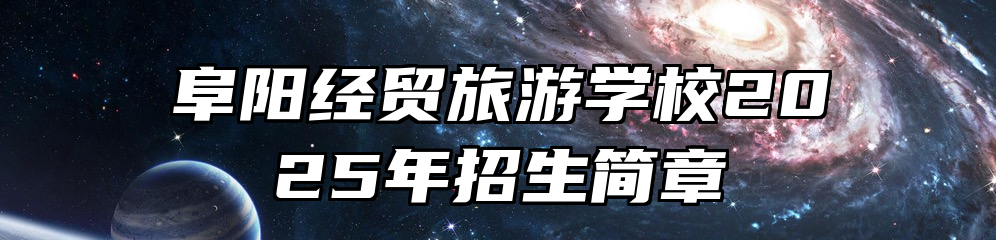 阜阳经贸旅游学校2025年招生简章