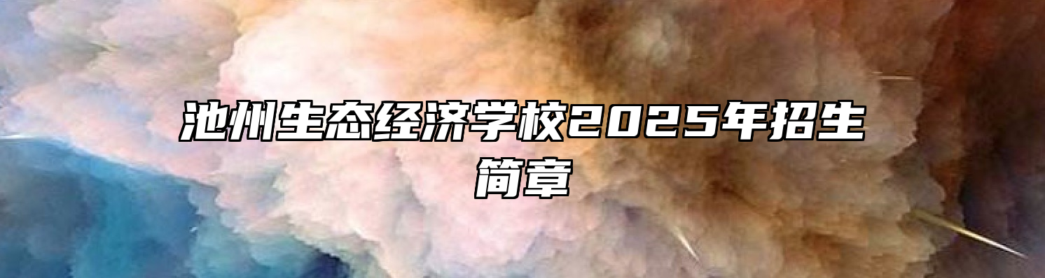 池州生态经济学校2025年招生简章