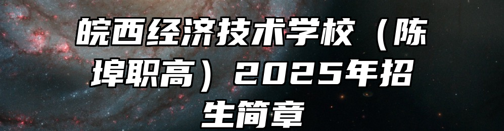 皖西经济技术学校（陈埠职高）2025年招生简章