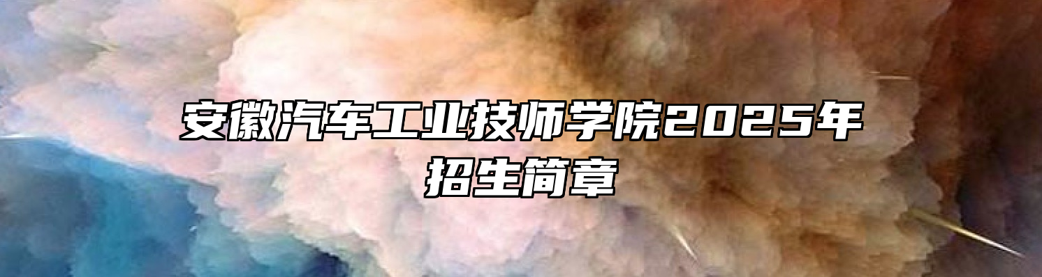 安徽汽车工业技师学院2025年招生简章