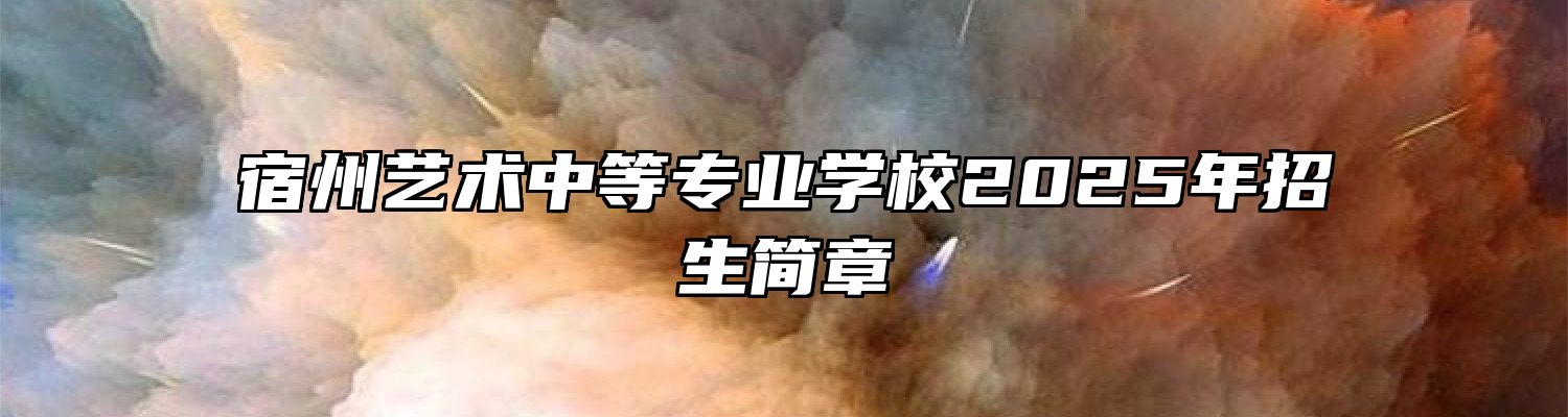 宿州艺术中等专业学校2025年招生简章