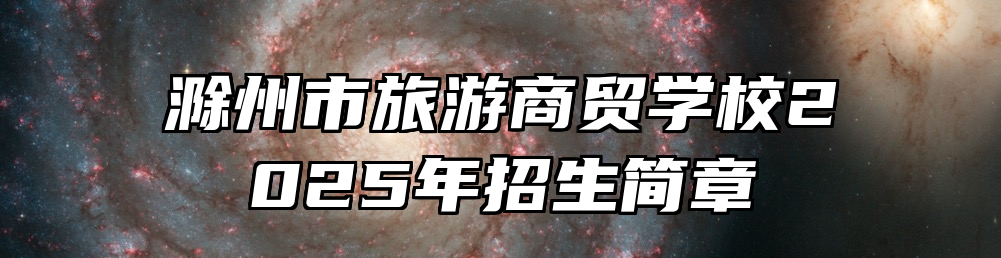 滁州市旅游商贸学校2025年招生简章