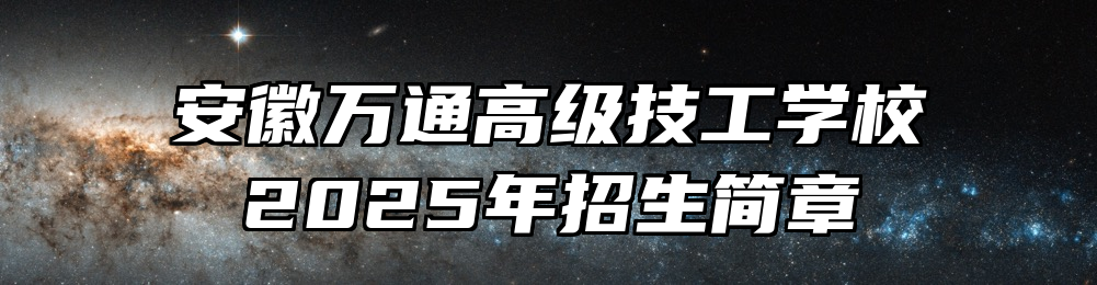 安徽万通高级技工学校2025年招生简章