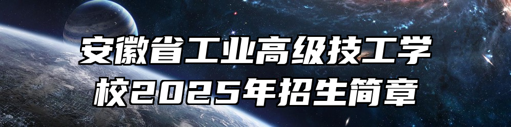 安徽省工业高级技工学校2025年招生简章