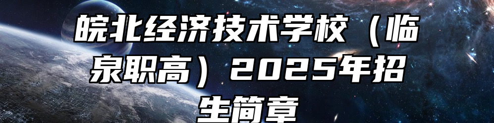 皖北经济技术学校（临泉职高）2025年招生简章