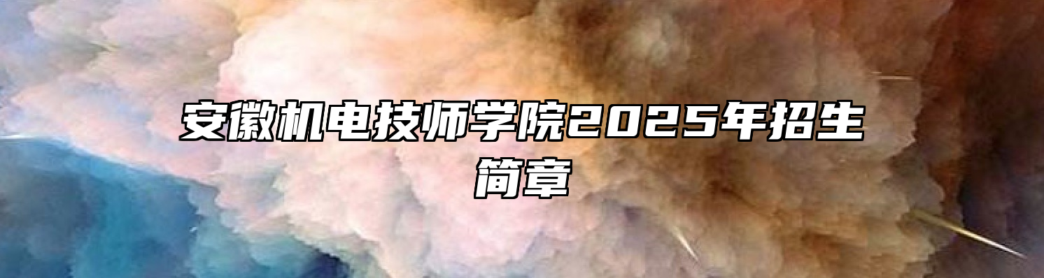 安徽机电技师学院2025年招生简章