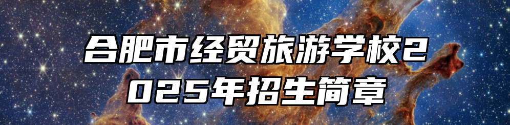 合肥市经贸旅游学校2025年招生简章