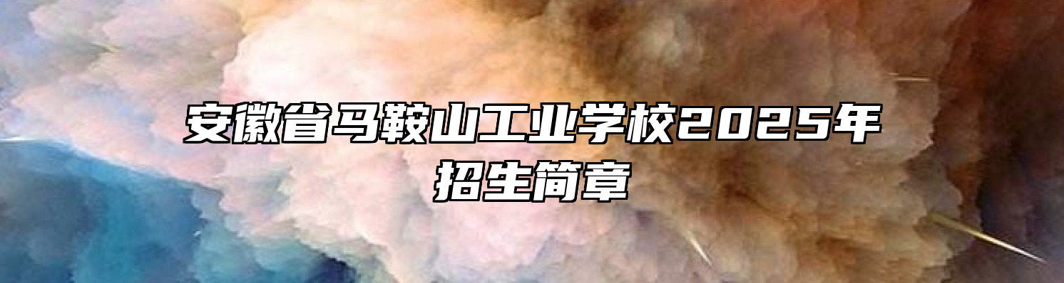 安徽省马鞍山工业学校2025年招生简章