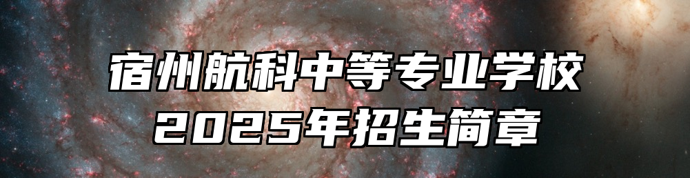 宿州航科中等专业学校2025年招生简章