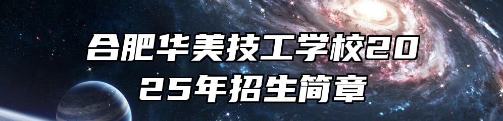 合肥华美技工学校2025年招生简章