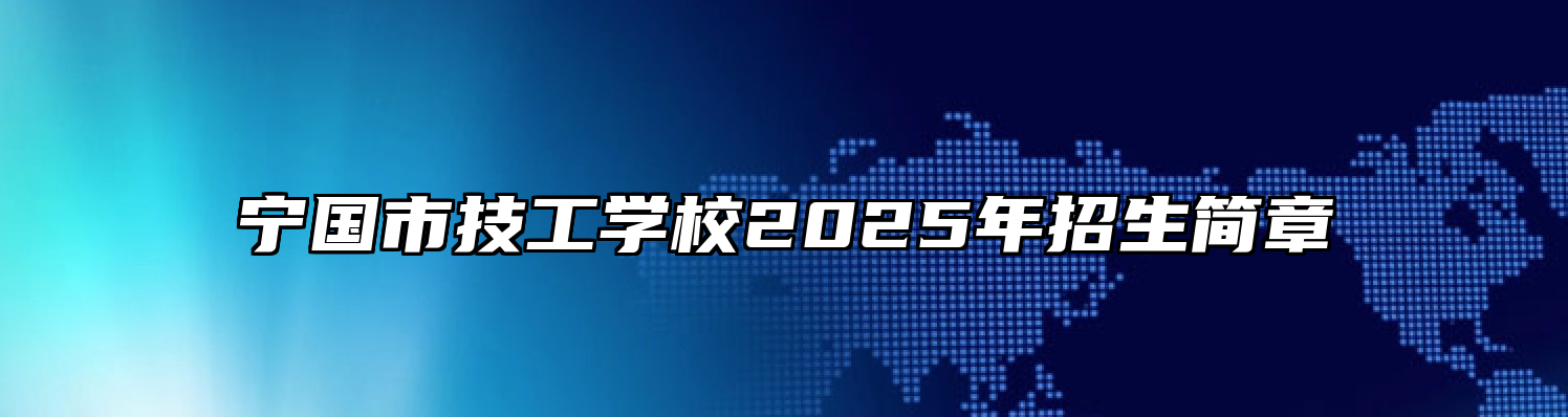 宁国市技工学校2025年招生简章