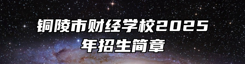 铜陵市财经学校2025年招生简章