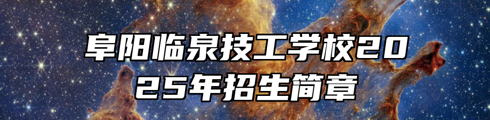 阜阳临泉技工学校2025年招生简章