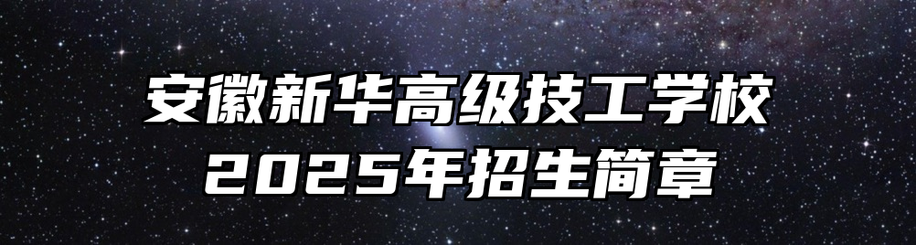 安徽新华高级技工学校2025年招生简章