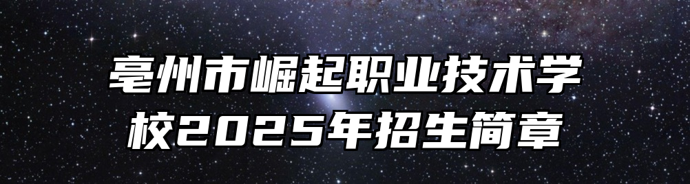 亳州市崛起职业技术学校2025年招生简章