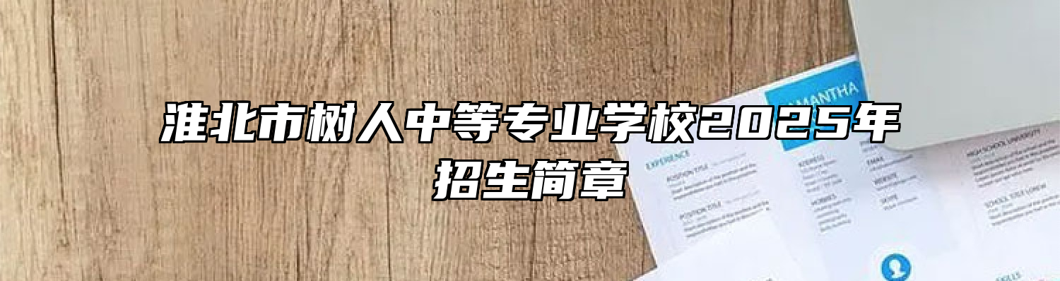 淮北市树人中等专业学校2025年招生简章