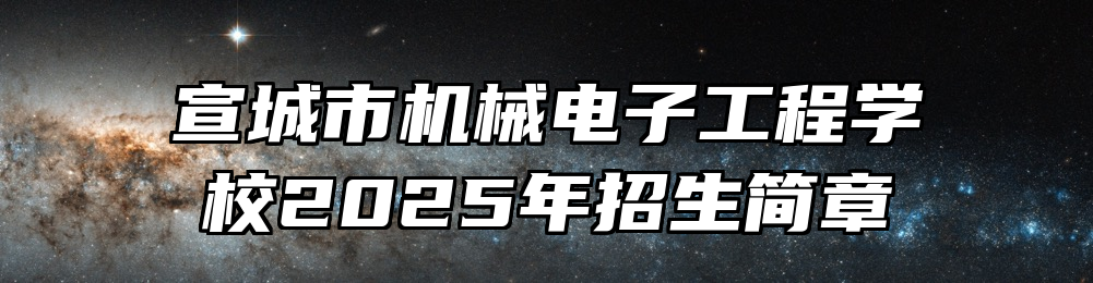 宣城市机械电子工程学校2025年招生简章