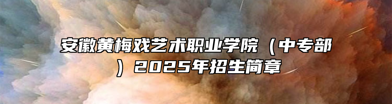 安徽黄梅戏艺术职业学院（中专部）2025年招生简章